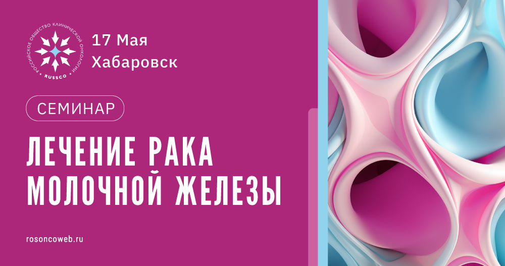 Семинар «Лечение рака молочной железы» (17 мая 2024, Хабаровск)