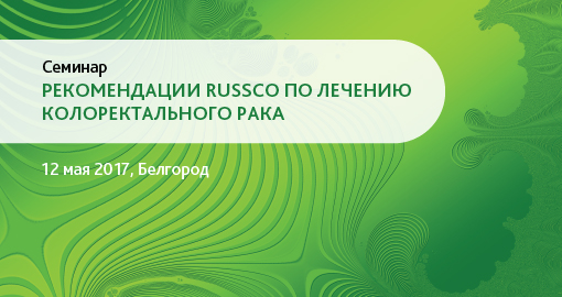 Семинар «Рекомендации RUSSCO по лечению колоректального рака» (12 мая 2017, Белгород)