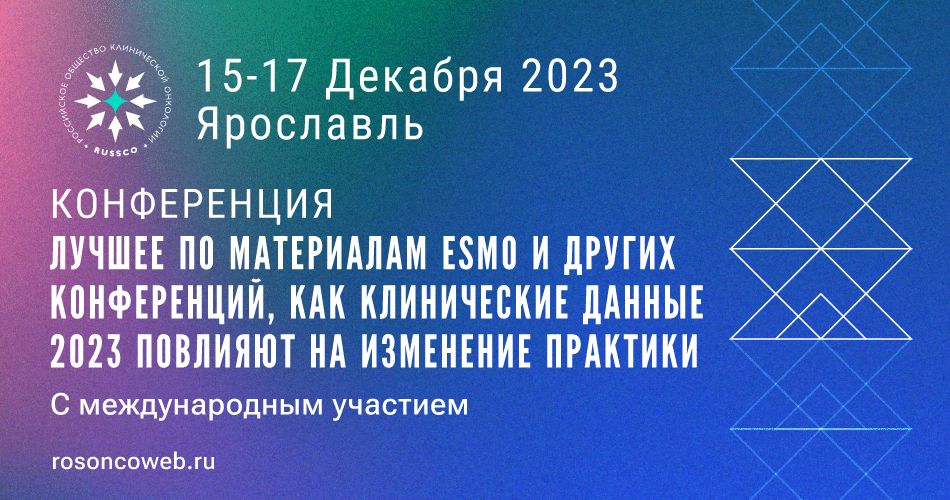 Конференция «Лучшее по материалам ESMO и других конференций, как клинические данные 2023 повлияют на изменение практики» (15-17 декабря 2023, Ярославль)